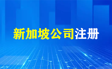 新加坡公司注册流程详情！（新加坡公司注册）