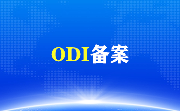 ODI境外投资备案详情！（ODI备案）
