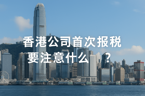 第一次为香港公司报税，老板一定要注意这6件事！