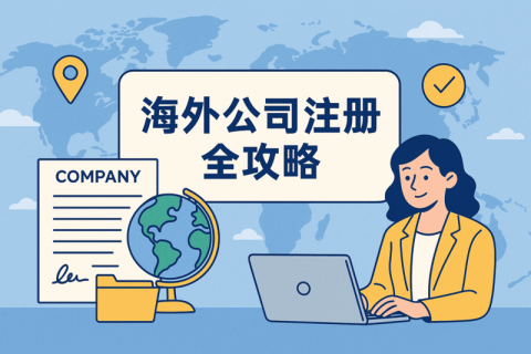 海外公司注册全攻略：流程、所需资料、注册优势一次看懂