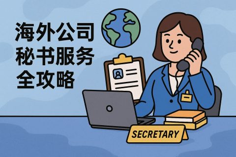 海外公司秘书服务全攻略：注册后的合规维护、年审申报与银行开户一步到位